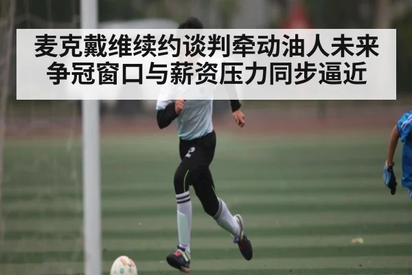 麦克戴维续约谈判牵动油人未来争冠窗口与薪资压力同步逼近